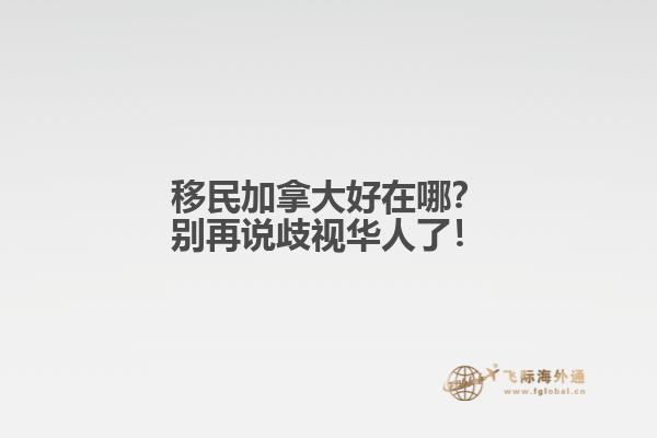 移民加拿大好在哪？別再說歧視華人了！