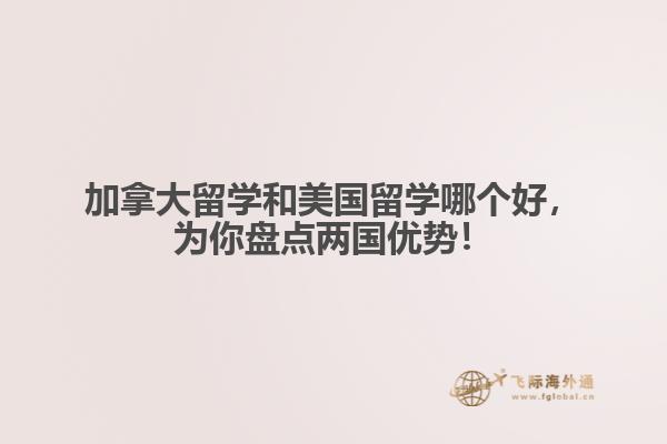 加拿大留學和美國留學哪個好，為你盤點兩國優(yōu)勢！ 