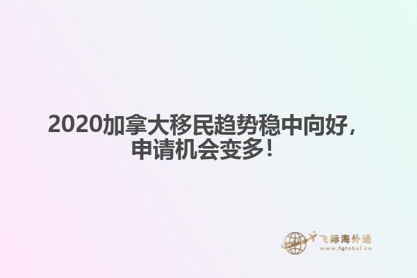 2020加拿大移民趨勢穩(wěn)中向好，申請機(jī)會變多！