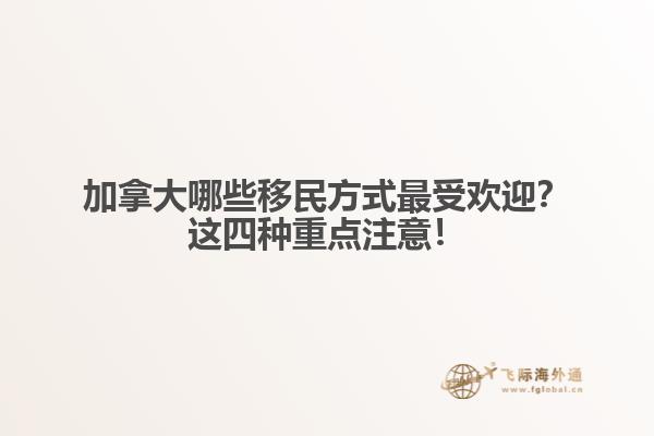 加拿大哪些移民方式最受歡迎？這四種重點(diǎn)注意！