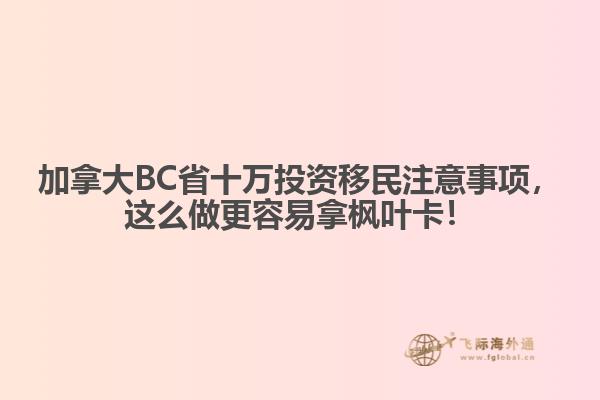 加拿大BC省十萬投資移民注意事項，這么做更容易拿楓葉卡！