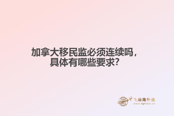 加拿大移民監(jiān)必須連續(xù)嗎，具體有哪些要求？