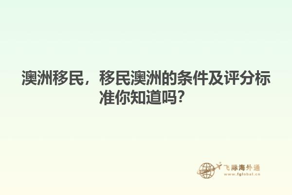 澳洲移民，移民澳洲的條件及評分標(biāo)準(zhǔn)你知道嗎？