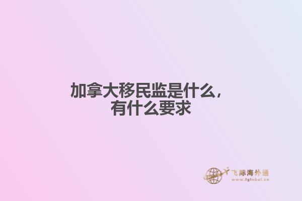 加拿大移民監(jiān)是什么，有什么要求