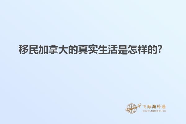 移民加拿大的真實生活是怎樣的？