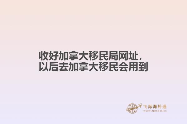 收好加拿大移民局網(wǎng)址，以后去加拿大移民會(huì)用到