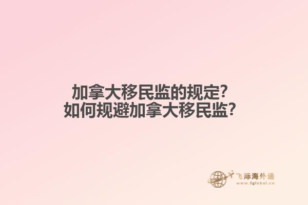 加拿大移民監(jiān)的規(guī)定？如何規(guī)避加拿大移民監(jiān)？
