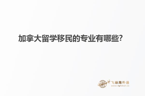 加拿大留學(xué)移民的專業(yè)有哪些？