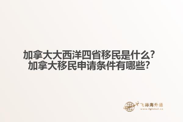 加拿大大西洋四省移民是什么？加拿大移民申請條件有哪些？
