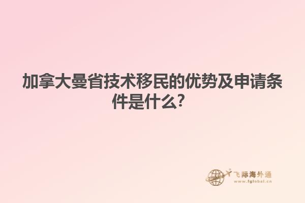 加拿大曼省技術移民的優(yōu)勢及申請條件是什么？