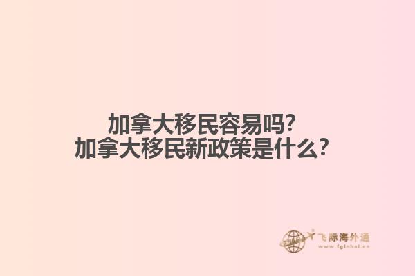 加拿大移民容易嗎？加拿大移民新政策是什么？