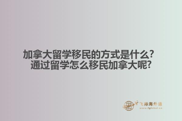 加拿大留學(xué)移民的方式是什么？通過留學(xué)怎么移民加拿大呢?