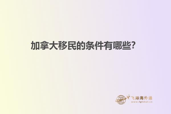 加拿大移民的條件有哪些？