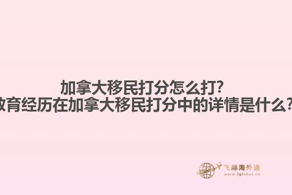 加拿大移民打分怎么打？教育經(jīng)歷在加拿大移民打分中的詳情是什么？