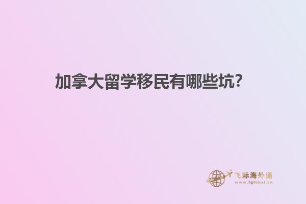 加拿大留學(xué)移民有哪些坑？