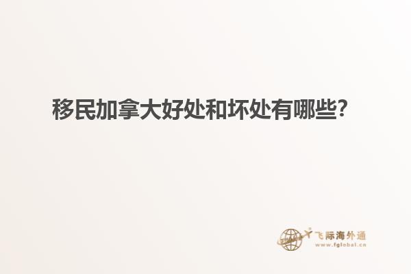 移民加拿大好處和壞處有哪些？