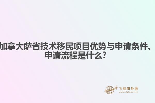 加拿大薩省技術(shù)移民項(xiàng)目優(yōu)勢與申請條件、申請流程是什么？