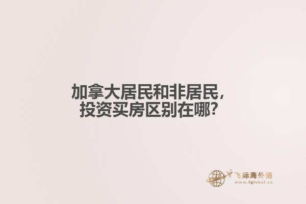 加拿大居民和非居民，投資買房區(qū)別在哪？