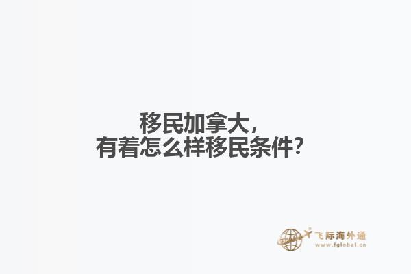 移民加拿大，有著怎么樣移民條件？