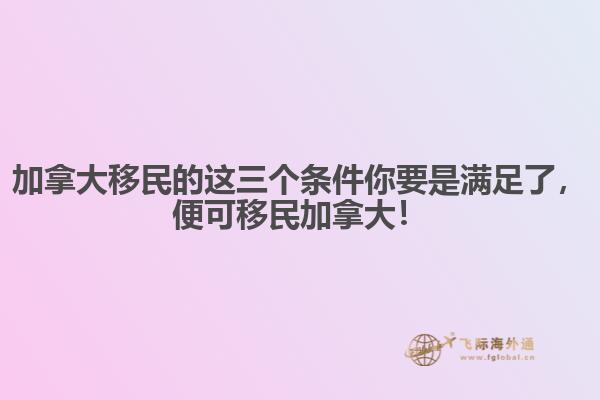 加拿大移民的這三個(gè)條件你要是滿足了，便可移民加拿大！