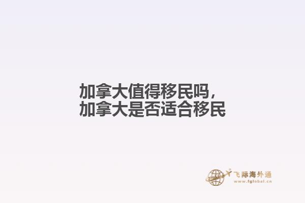 加拿大值得移民嗎，加拿大是否適合移民