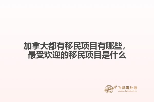 加拿大都有移民項(xiàng)目有哪些，最受歡迎的移民項(xiàng)目是什么
