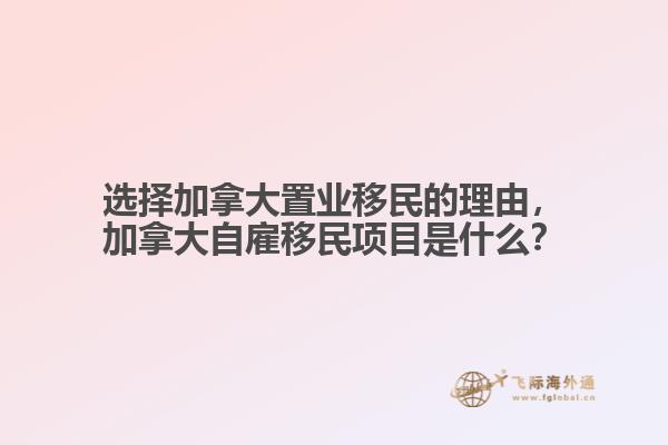 選擇加拿大置業(yè)移民的理由，加拿大自雇移民項(xiàng)目是什么？
