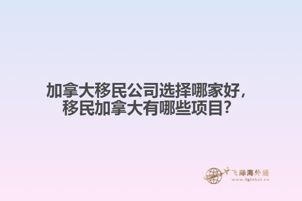 加拿大移民公司選擇哪家好，移民加拿大有哪些項目？