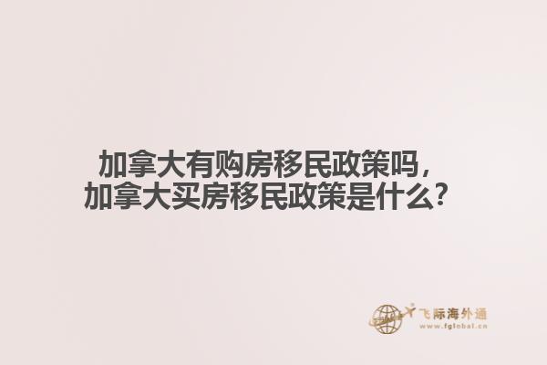 加拿大有購房移民政策嗎，加拿大買房移民政策是什么？