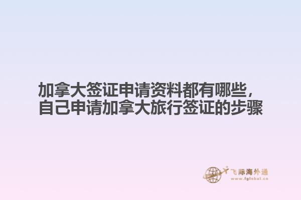 加拿大簽證申請(qǐng)資料都有哪些，自己申請(qǐng)加拿大旅行簽證的步驟