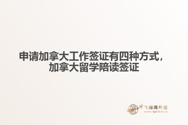 申請加拿大工作簽證有四種方式，加拿大留學(xué)陪讀簽證