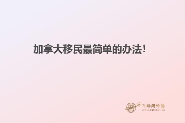 加拿大移民最簡(jiǎn)單的辦法！