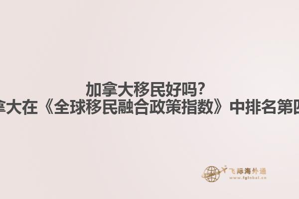 加拿大移民好嗎？加拿大在《全球移民融合政策指數(shù)》中排名第四！