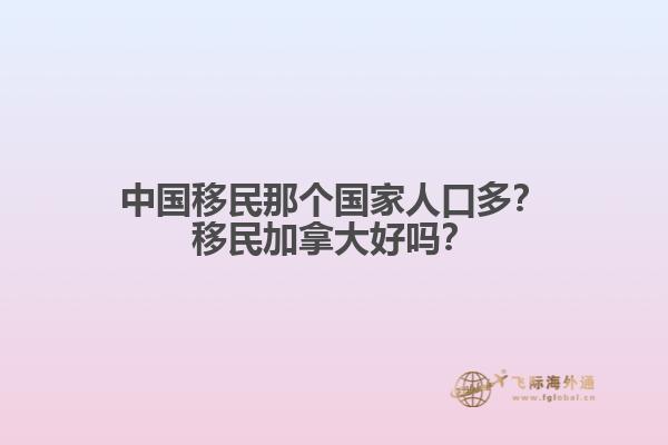 中國移民那個國家人口多？移民加拿大好嗎？