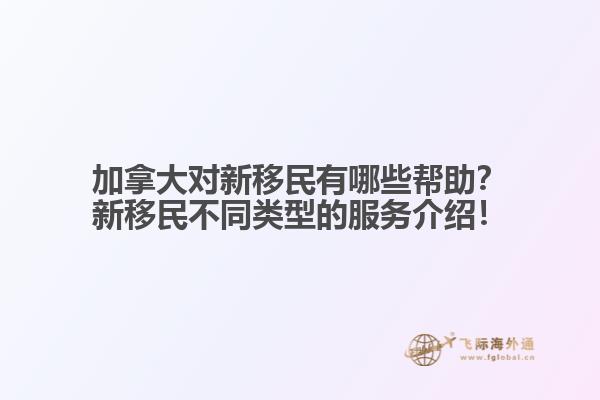 加拿大對新移民有哪些幫助？新移民不同類型的服務(wù)介紹！