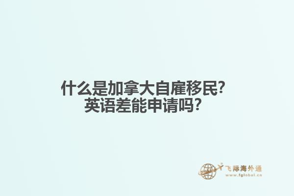什么是加拿大自雇移民？英語差能申請(qǐng)嗎？