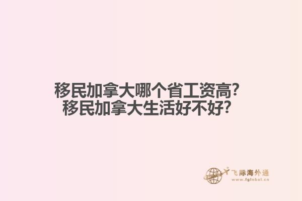 移民加拿大哪個省工資高？移民加拿大生活好不好？