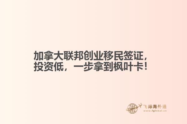 加拿大聯(lián)邦創(chuàng)業(yè)移民簽證，投資低，一步拿到楓葉卡！