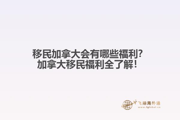 移民加拿大會有哪些福利？加拿大移民福利全了解！