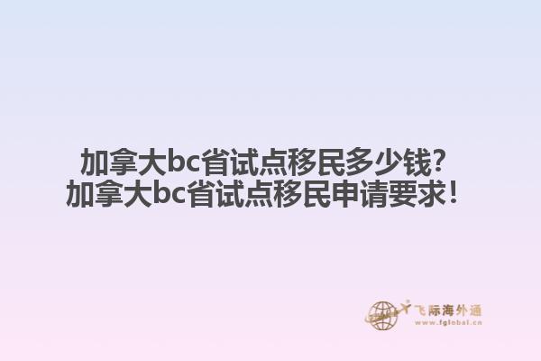加拿大bc省試點(diǎn)移民多少錢？加拿大bc省試點(diǎn)移民申請(qǐng)要求！