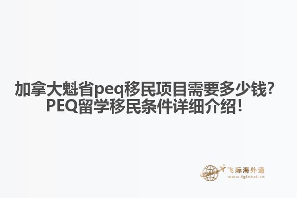 加拿大魁省peq移民項目需要多少錢？PEQ留學(xué)移民條件詳細介紹！