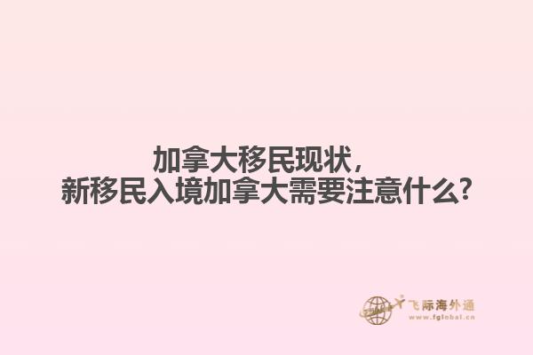 加拿大移民現(xiàn)狀，新移民入境加拿大需要注意什么?
