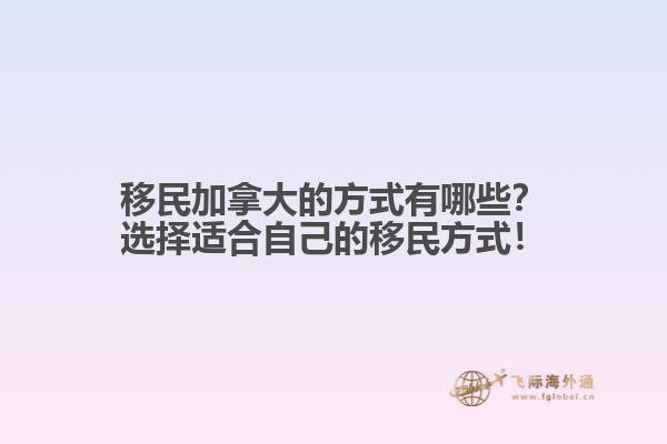 移民加拿大的方式有哪些？選擇適合自己的移民方式！