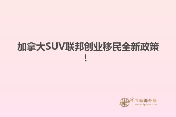 加拿大SUV聯(lián)邦創(chuàng)業(yè)移民全新政策！