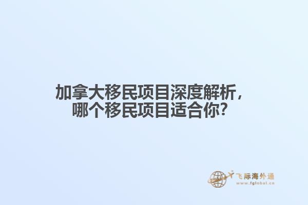 加拿大移民項(xiàng)目深度解析，哪個(gè)移民項(xiàng)目適合你？