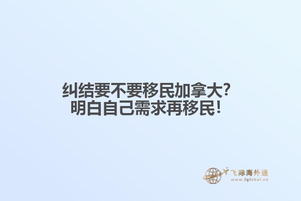 糾結(jié)要不要移民加拿大？明白自己需求再移民！