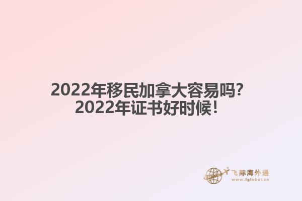 2022年移民加拿大容易嗎？2022年證書(shū)好時(shí)候！