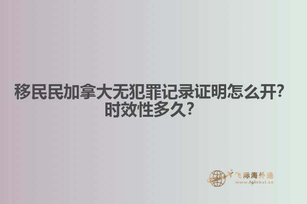 移民民加拿大無(wú)犯罪記錄證明怎么開(kāi)？時(shí)效性多久？