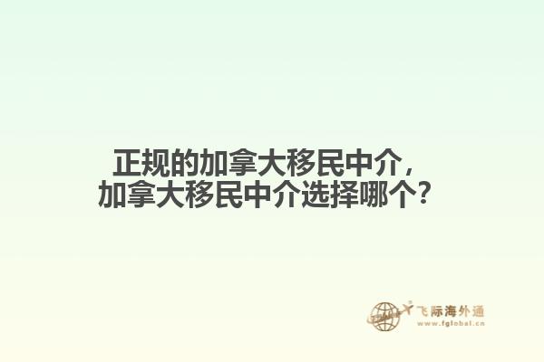 正規(guī)的加拿大移民中介，加拿大移民中介選擇哪個(gè)？