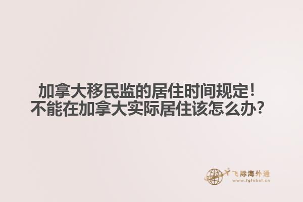 加拿大移民監(jiān)的居住時(shí)間規(guī)定！不能在加拿大實(shí)際居住該怎么辦？